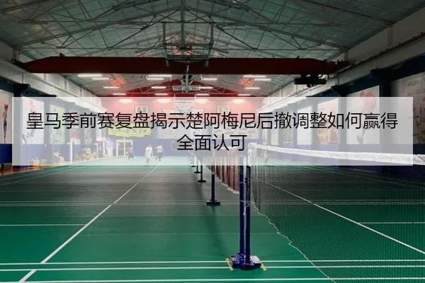 皇马季前赛复盘揭示楚阿梅尼后撤调整如何赢得全面认可